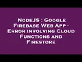 NodeJS Google Firebase Web App - Error involving Cloud Functions and Firestore