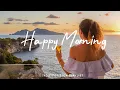 Download Lagu Happy Morning | Tunes to Wake Up Feeling Happy | Best Indie/Pop/Folk/Acoustic Playlist