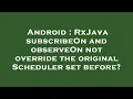 Android RxJava subscribeOn and observeOn not override the original Scheduler set before