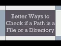 Better Ways to Check if a Path is a File or a Directory