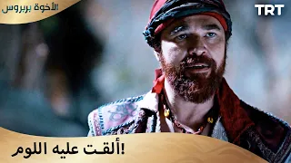 الأخوة بربروس الحلقة 7 ألقت عليه اللوم 