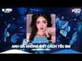 Lagu Anh Đã Không Biết Cách Yêu Em Remix, Chính Anh Đã Không Biết Cách Yêu Em🎼Top 20 Nhạc TikTok Hay 2025