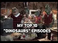 My Top Ten Dinosaurs Episodes