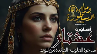 أسطورة عشتار إنانا ساحرة القلوب العائدة من الموت صارعة الجبال حكاية سيدة الخصب في سومر 