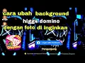 cara ubah background higgs domino dengan foto di inginkan