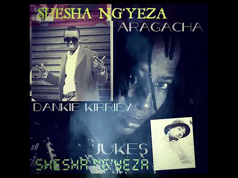 Download MP3 Shesha Ng'yeza _ Dankie Kirriey ft Aragacha & Jukes