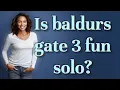 Is baldurs gate 3 fun solo