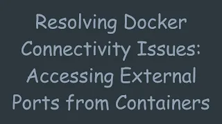 Resolving Docker Connectivity Issues Accessing External Ports from Containers