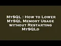 MySQL How to Lower MySQL Memory Usage without Restarting MySQLd