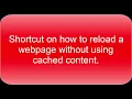 RELOADING WEBPAGE WITHOUT USING CACHED CONTENT - A Shortcut You Need To Know
