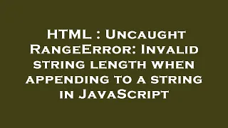 HTML Uncaught RangeError Invalid string length when appending to a string in JavaScript