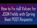 How to Fix null Values for JSON Fields with Spring Boot POST Requests