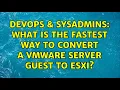 DevOps SysAdmins What is the fastest way to convert a VMware Server guest to ESXi
