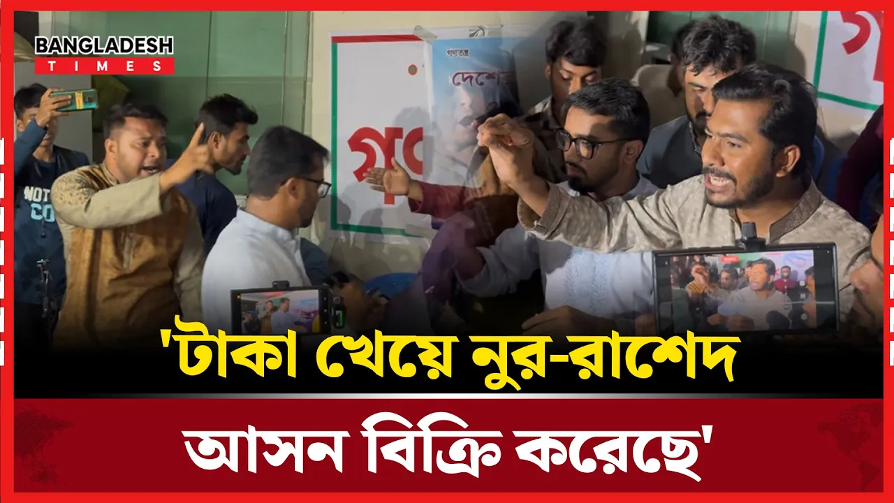 আসন বিক্রির অভিযোগ নুর রাশেদের বিরুদ্ধে, কার্যালয়ে হট্টগোল!!