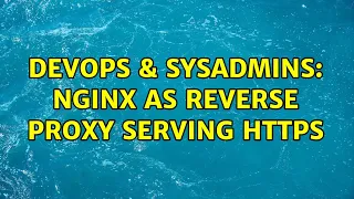 DevOps SysAdmins Nginx as reverse proxy serving HTTPS 2 Solutions