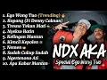 NDX A.K.A Full Album Terbaru 2025 - Ego Wong Tuo, Nemen, Ropang | VIRAL TIKTOK (Tanpa Iklan)