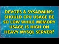 DevOps SysAdmins Should CPU usage be so low while memory usage is high on heavy mysql server