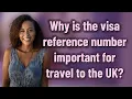 Why is the visa reference number important for travel to the UK