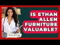Is Ethan Allen Furniture Valuable - The Collectibles Guide