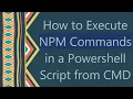 How to Execute NPM Commands in a Powershell Script from CMD