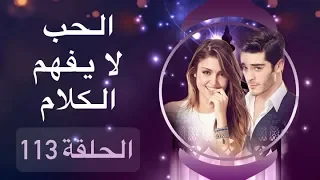 الحب لا يفهم الكلام الحلقة 113 
