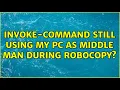 Invoke-command still using my PC as middle man during robocopy