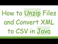 How to Unzip Files and Convert XML to CSV in Java