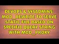 DevOps SysAdmins mod - rewrite to serve static file based on specific query string with mod