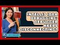 IntelliJ IDEA Debugging Debugger Keeps Disconnecting - Learn To Troubleshoot