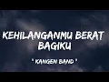 Kehilanganmu Berat Bagiku - Kangen Band ( lirik lagu )
