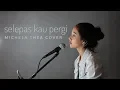 Download Lagu SELEPAS KAU PERGI ( LALUNA ) - MICHELA THEA COVER