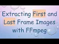 Extracting First and Last Frame Images with FFmpeg