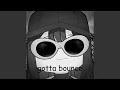 I GOTTA BOUNCE