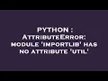 PYTHON AttributeError module importlib has no attribute util