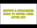 DevOps SysAdmins sudo to super-user after scp 6 Solutions