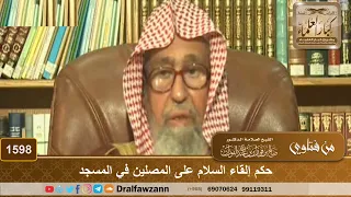1598 حكم إلقاء السلام على المصلين في المسجد الشيخ صالح الفوزان 