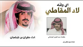 اي ولله لاد المقاطي   كلمات عبد العزيز الوذيناني اداء حفران الجفراني دندنها