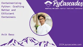 Containerizing Python Crafting Better and Efficient Containers - Avik Basu PyCascades 2024