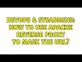 DevOps SysAdmins How to use apache reverse proxy to mask the uRL