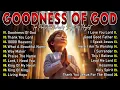 Download Lagu GOODNESS OF GOD ~ Best 100 Morning Worship Songs All Time - Nonstop Christian Gospel Songs 2025