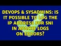 DevOps SysAdmins Is it possible to log the IP address for SNI in apache logs on errors