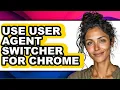 How to Use User Agent Switcher for Chrome - Step by Step