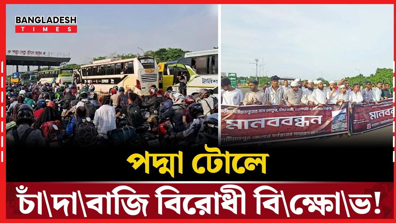 ৫ কোটি টাকা চাঁদার অভিযোগে পদ্মা সেতুর টোল প্লাজা অবরোধ