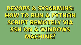 DevOps SysAdmins How to run a python script remotely via SSH on a Windows machine