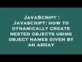 JavaScript Javascript how to dynamically create nested objects using object names given by an arr