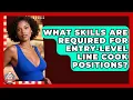 What Skills Are Required for Entry-Level Line Cook Positions Food Service Jobs