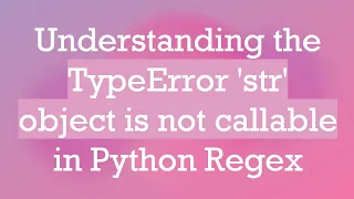 Understanding the TypeError str object is not callable in Python Regex