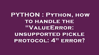 PYTHON Python how to handle the ValueError unsupported pickle protocol 4 error