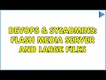 DevOps SysAdmins Flash Media Server and large files