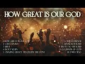 Download Lagu Christian Worship Songs - HOW GREAT IS OUR GOD | Praise and Worship Music 2024